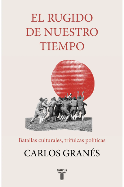 El rugido de nuestro tiempo. Batallas culturales, trifulcas políticasGranés, Carlos