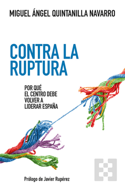 Contra la ruptura. Por qué el centro debe volver a liderar EspañaQuintanilla, Miguel Ángel